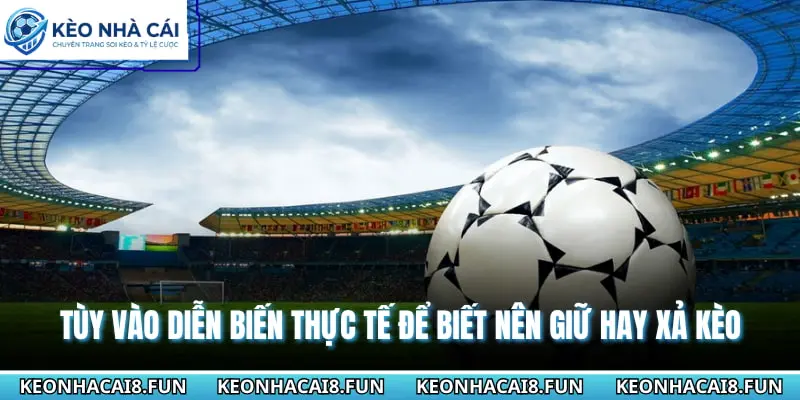 Tùy vào diễn biến thực tế để biết nên giữ hay xả kèo