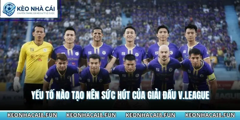 Giải V.League Có Bao Nhiêu Đội? Cập Nhật Thông Tin Mới Nhất 3 Yếu tố nào tạo nên sức hút của giải đấu V.League